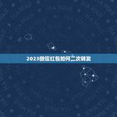 2023微信红包如何二次转发，怎样在微信朋友圈发红包？