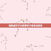 谁敢跟双子比智商双子座幸运颜色，射手座女生智商