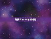 免费算2023年婚姻运，星座运势2023年运程
