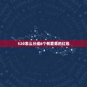 520怎么分成6个有爱意的红包，6个红包如何凑成520.1314？