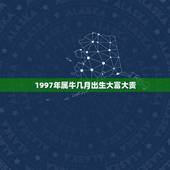 1997年属牛几月出生大富大贵(如何抓住机遇财富梦想)