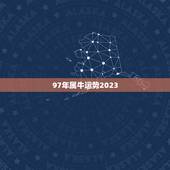 97年属牛运势2023，生于1997年阴历二月初六属牛的是什么命202