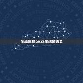 羊虎属相2023年结婚吉日，2023年嫁娶最佳日期