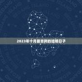 2023年十月最吉利的结婚日子，2023年一月18号虎生肖结婚日子好吗