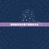 摩羯座男喜欢哪个星座的女生，当摩羯男痴迷一个女人