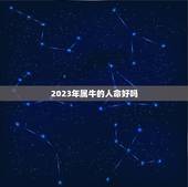 2023年属牛的人命好吗，2023年属牛人财运如何？