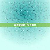 双子女会爱一个人多久，双子女试探喜欢的人