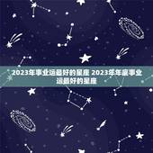 2023年事业运最好的星座 2023年年底事业运最好的星座