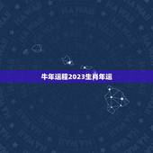 牛年运程2023生肖年运，十二生肖2023年运势及运程每月运程