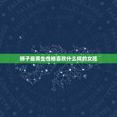狮子座男生性格喜欢什么样的女孩，狮子座喜欢的女生长相