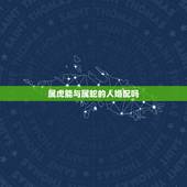 属虎能与属蛇的人婚配吗，属虎和属蛇的人在一起般配吗？如何？