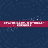 塔罗占卜我们彻底缘尽了吗 查一查自己上升星座和月亮星座