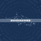 含有金和水的女孩名字(寓意美命名方式)