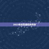 2023年出生最旺的月份，2023年生虎备孕表