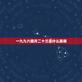 一九九六腊月二十三是什么属相，一九八六年农历腊月二十三属什么星座