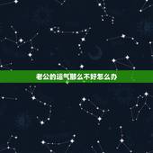 老公的运气那么不好怎么办，老婆心态不好，给老公带来运气不好？