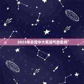 2023年必定中大奖运气的生肖，2023年运气最好的三大生肖