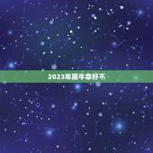 2023年属牛命好不，2023属牛的本命年好不好