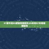 97属牛和95属猪结婚配吗 95年和97年婚姻相配吗