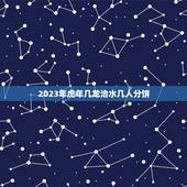 2023年虎年几龙治水几人分饼，虎年是几龙治水？