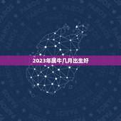 2023年属牛几月出生好，2023金牛年几月出生最好