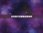 白羊座今日爱情运势如何，白羊座今日运势查询