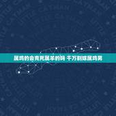 属鸡的会克死属羊的吗 千万别嫁属鸡男