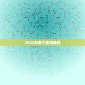 2023年哪个属相最旺，2023年运势最好的属相排名出炉？