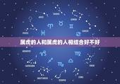 属虎的人和属虎的人相结合好不好，请问，属虎的人和属虎的人在一起有什么不