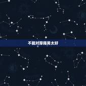 不能对摩羯男太好，已婚摩羯男爱上小三