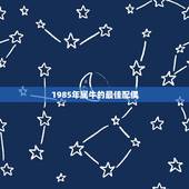 1985年属牛的最佳配偶，属牛的最佳配偶