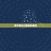 狮子座女讨厌你的表现，狮子男嫌弃女生的表现