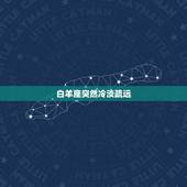 白羊座突然冷淡疏远，白羊女冷淡你的原因