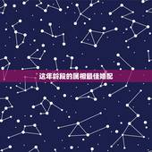 这年龄段的属相最佳婚配，属相婚配十二生肖年龄表