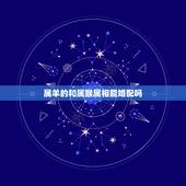 属羊的和属猴属相能婚配吗，属猴和属羊相配吗