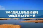 1990路旁土命是最惨的吗 90年属马32岁有一劫