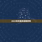 2023年无春年结婚好吗，无春年的结婚有没有什么说法？