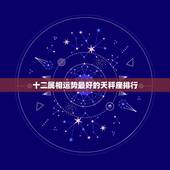 十二属相运势最好的天秤座排行，天秤座的星座运势和性格特徵