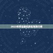 2023年财运最旺的生肖排行榜，2023年财运最好的三大生肖是