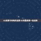 62虎男今年每月运势 62年属虎男一生运势