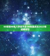 95年和98年八字合不合 98年属虎女2023年结婚吉日