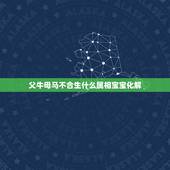 父牛母马不合生什么属相宝宝化解，父母属马生什么属相孩子好