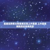 星座运势看太阳星座还是上升星座 上升星座用阳历还是用农历
