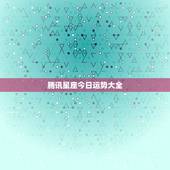 腾讯星座今日运势大全，腾讯星座运势每日运势