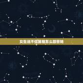 女生说不信属相怎么回答她，我说我想她她说不相信我应该怎么回复合适点