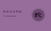 蛇年女天秤座今日运势(20240605)