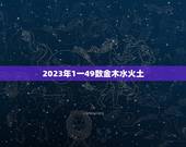 2023年1一49数金木水火土，2023年什么命五行属性