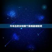 牛年出的女和哪个属相最相配呢，属牛的和什么属相最配