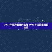 2023年运势最旺的生肖 2023年运势最旺的生肖