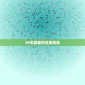 59年属猪的终身寿命，男五九年生属猪什么命？